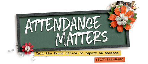 Attendance Matters. Call the front office to report an absence. 817-744-6400 
